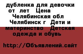 дубленка для девочки от5 лет › Цена ­ 1 200 - Челябинская обл., Челябинск г. Дети и материнство » Детская одежда и обувь   